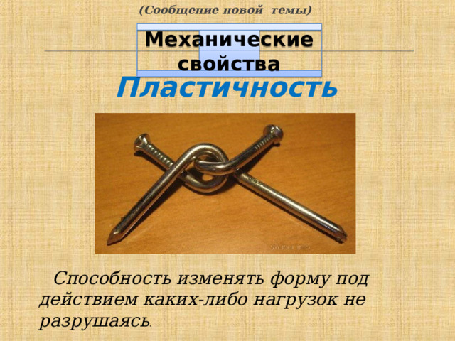 (Сообщение новой темы) Механические свойства Пластичность  Способность изменять форму под действием каких-либо нагрузок не разрушаясь . 7 