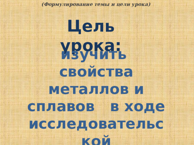 (Формулирование темы и цели урока) Цель урока: изучить свойства металлов и сплавов в ходе исследовательской деятельности. 7 