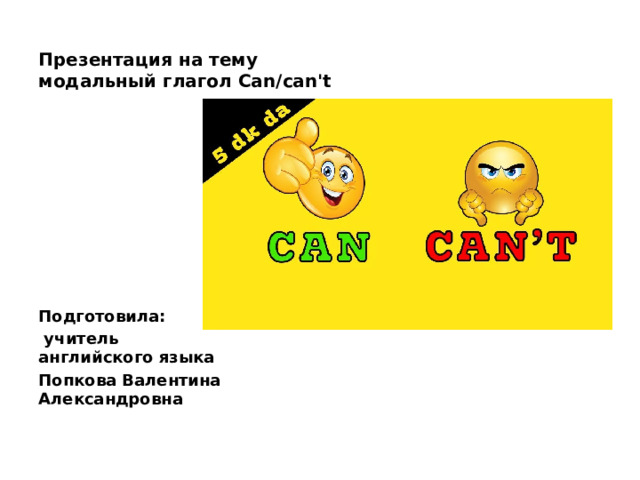 Презентация на тему модальный глагол Can/can't          Подготовила:  учитель английского языка Попкова Валентина Александровна 