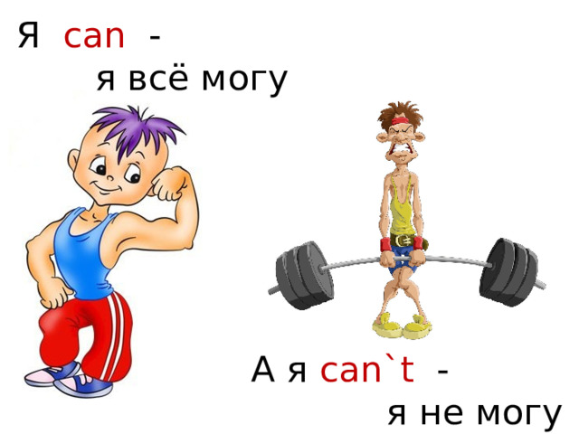 Я can -  я всё могу А я can`t -  я не могу 