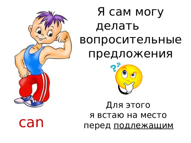 Я сам могу делать вопросительные предложения Для этого я встаю на место перед подлежащим  can 