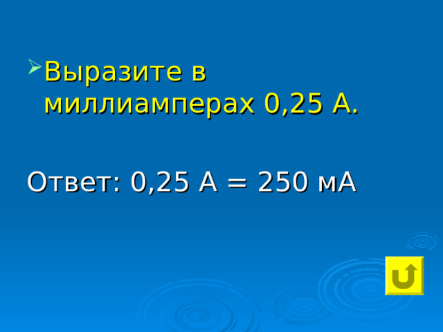 Выразите в миллиамперах 0,25 А.  Ответ: 0,25 А = 250 мА 