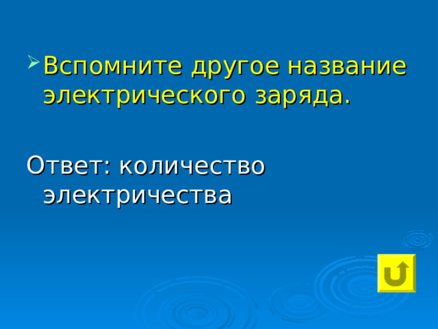 Вспомните другое название электрического заряда. Ответ: количество электричества 