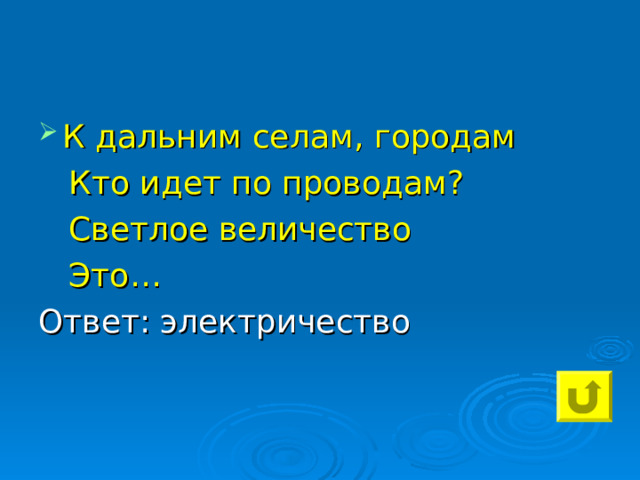 К дальним селам, городам  Кто идет по проводам?  Светлое величество  Это… Ответ: электричество 