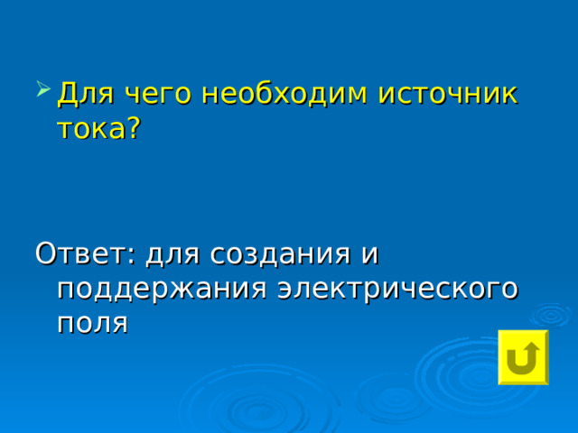 Для чего необходим источник тока? Ответ: для создания и поддержания электрического поля 