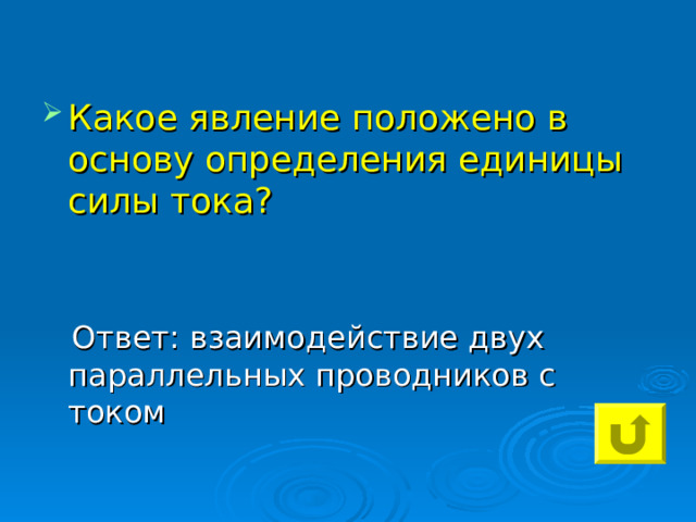 Какое явление положено в основу определения единицы силы тока?  Ответ: взаимодействие двух параллельных проводников с током 