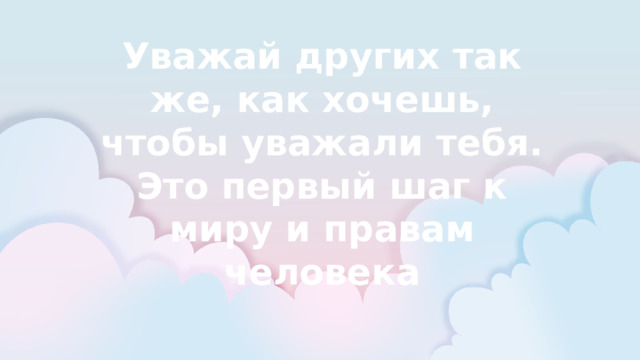  Уважай других так же, как хочешь, чтобы уважали тебя. Это первый шаг к миру и правам человека 
