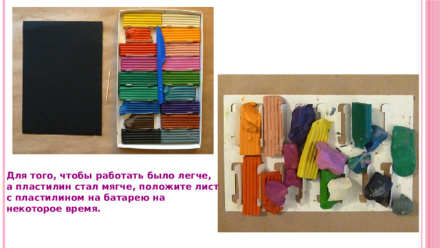 Для того, чтобы работать было легче, а пластилин стал мягче, положите лист с пластилином на батарею на некоторое время.  
