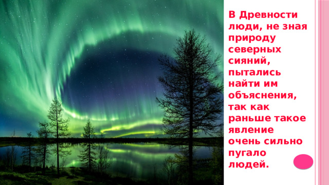 В Древности люди, не зная природу северных сияний, пытались найти им объяснения, так как раньше такое явление очень сильно пугало людей. 