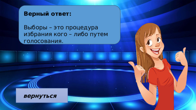 Верный ответ:  Выборы – это процедура избрания кого – либо путем голосования. 10 Segments вернуться  