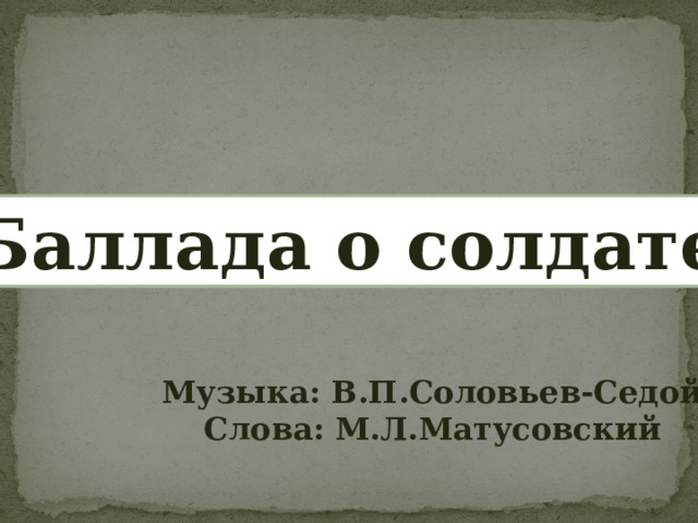 Баллада о солдате Музыка: В.П.Соловьев-Седой Слова: М.Л.Матусовский 