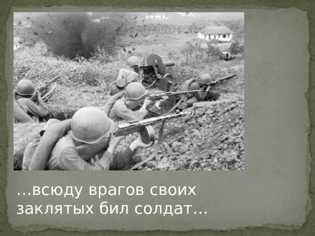 … всюду врагов своих       заклятых бил солдат… 