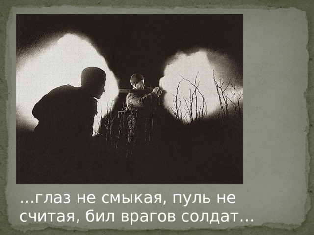 … глаз не смыкая, пуль не  считая, бил врагов солдат… 