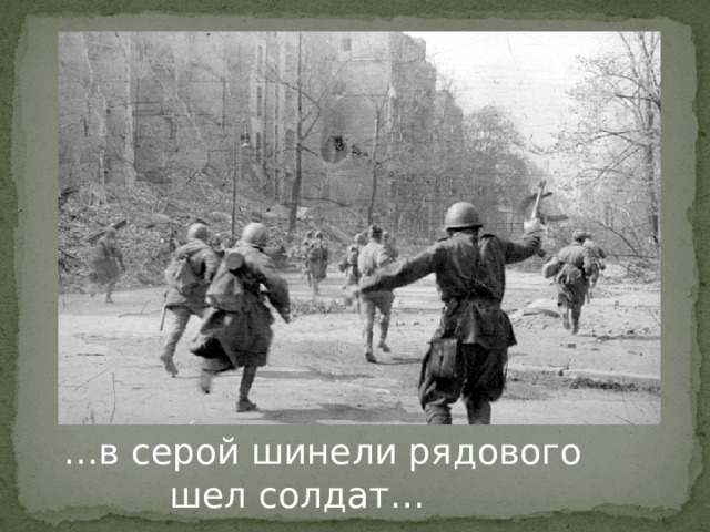 … в серой шинели рядового       шел солдат… 