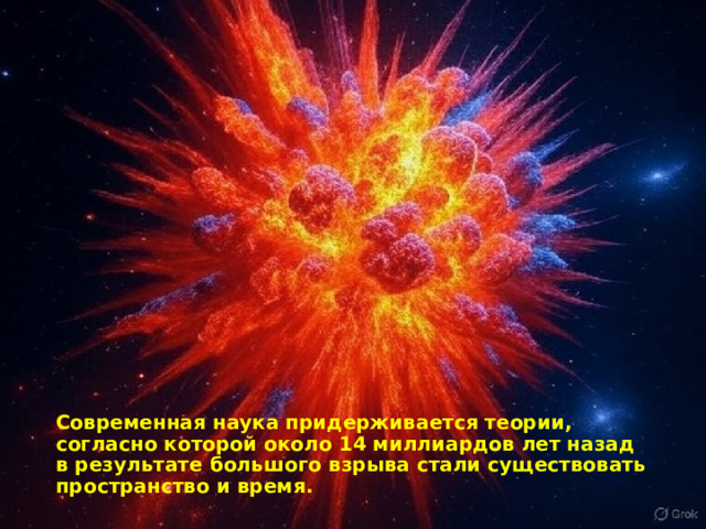 Современная наука придерживается теории, согласно которой около 14 миллиардов лет назад в результате большого взрыва стали существовать пространство и время. 