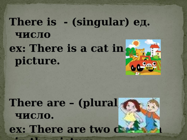 There is - (singular) ед. число ex: There is a cat in the picture.   There are – (plural) мн. число. ex: There are two children in the picture.  