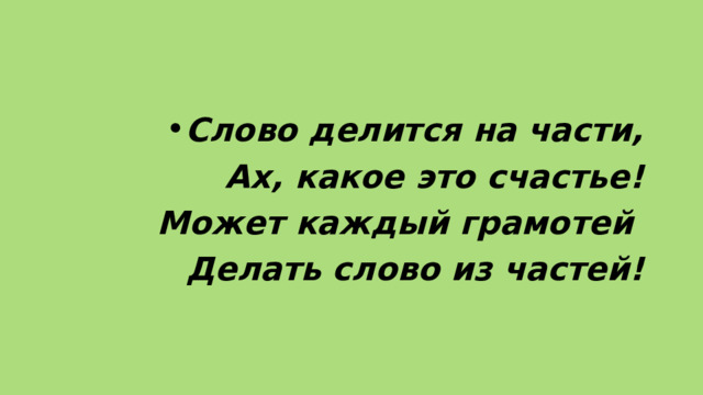 Слово делится на части,  Ах, какое это счастье!  Может каждый грамотей  Делать слово из частей! 