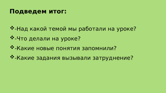 Подведем итог: -Над какой темой мы работали на уроке? -Что делали на уроке? -Какие новые понятия запомнили? -Какие задания вызывали затруднение? 