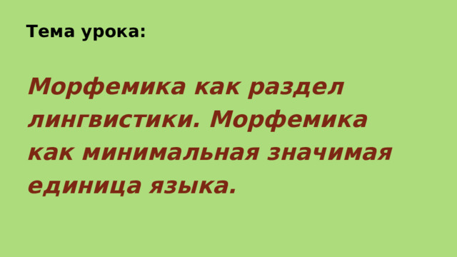 Тема урока: Морфемика как раздел лингвистики. Морфемика как минимальная значимая единица языка. 