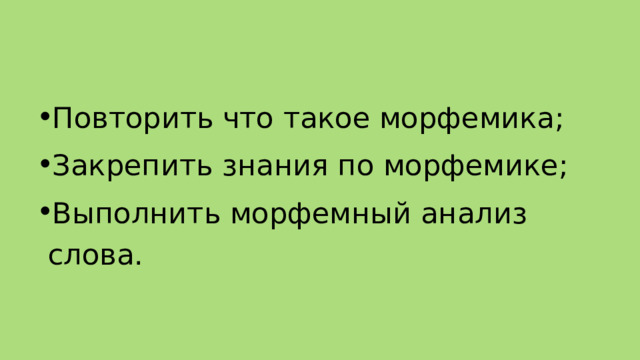 Повторить что такое морфемика; Закрепить знания по морфемике; Выполнить морфемный анализ слова. 