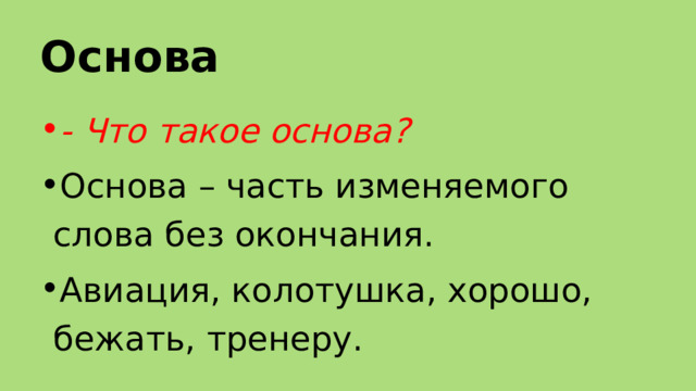Основа  - Что такое основа? Основа – часть изменяемого слова без окончания. Авиация, колотушка, хорошо, бежать, тренеру. 