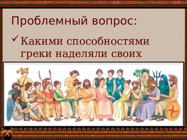 Проблемный вопрос: Какими способностями греки наделяли своих богов? 
