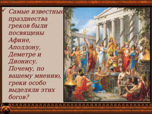Самые известные празднества греков были посвящены Афине, Аполлону, Деметре и Дионису. Почему, по вашему мнению, греки особо выделяли этих богов?  