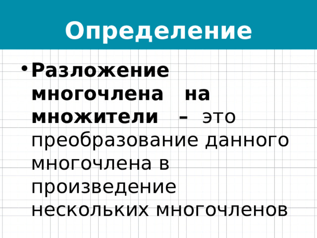 Определение Разложение многочлена на множители – это преобразование данного многочлена в произведение нескольких многочленов 