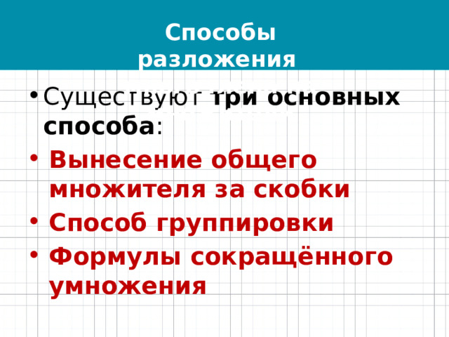 Способы разложения многочлена на множители Существуют три основных способа : Вынесение общего множителя за скобки Способ группировки Формулы сокращённого умножения 