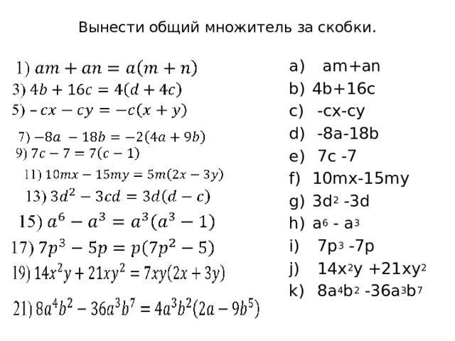 Вынести общий множитель за скобки .  am+an 4b+16c  -cx-cy  -8a-18b  7c -7 10mx-15my 3d 2 -3d a 6 - a 3  7p 3 -7p  14x 2 y +21xy 2  8a 4 b 2 -36a 3 b 7 