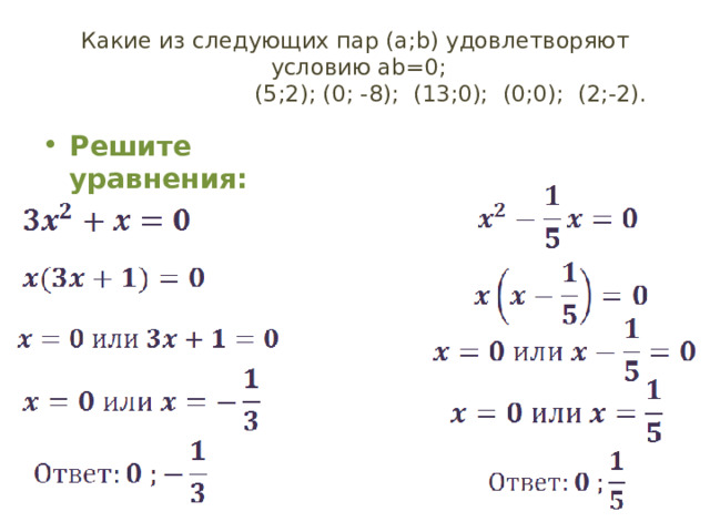 Какие из следующих пар (a;b) удовлетворяют  условию ab=0;  (5;2); (0; -8); (13;0); (0;0); (2;-2). Решите уравнения: 