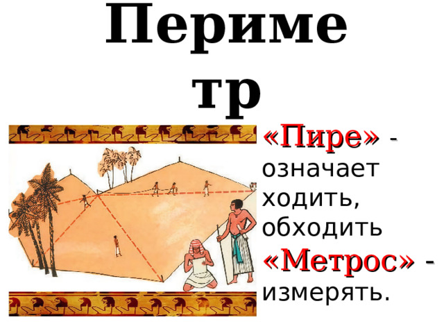 Периметр   «Пире» -  означает ходить, обходить «Метрос» -  измерять. 