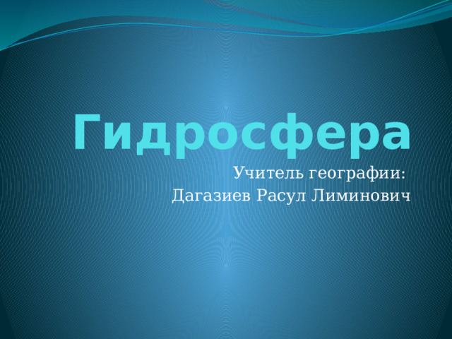 Гидросфера Учитель географии: Дагазиев Расул Лиминович 