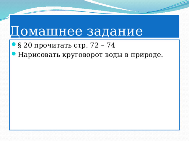 Домашнее задание § 20 прочитать стр. 72 – 74 Нарисовать круговорот воды в природе. 
