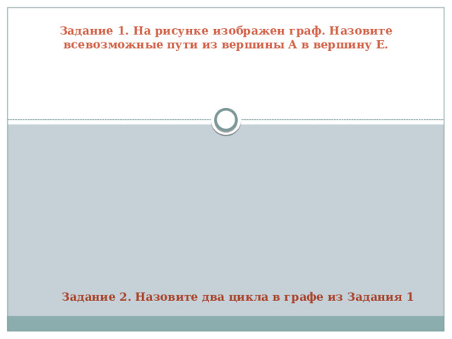 Задание 1. На рисунке изображен граф. Назовите всевозможные пути из вершины А в вершину Е.   Задание 2. Назовите два цикла в графе из Задания 1 