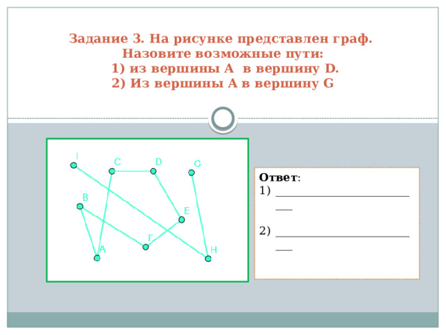 Задание 3. На рисунке представлен граф.  Назовите возможные пути:  1) из вершины A в вершину D.  2) Из вершины A в вершину G   Ответ : ___________________________ ___________________________ 