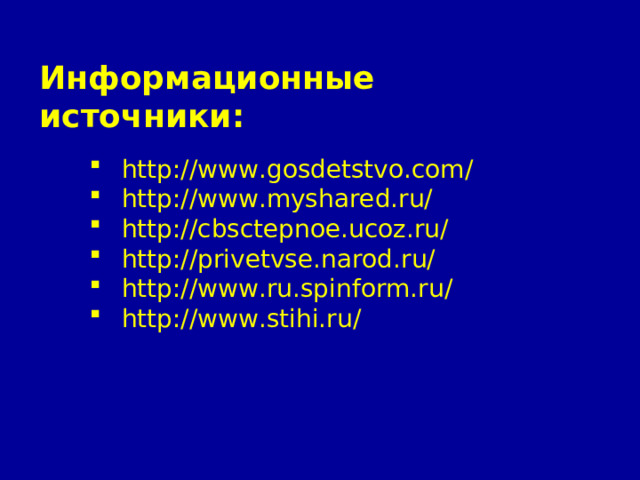 Информационные источники: http://www.gosdetstvo.com/ http://www.myshared.ru/ http://cbsctepnoe.ucoz.ru/ http://privetvse.narod.ru/ http://www.ru.spinform.ru/ http://www.stihi.ru/ 