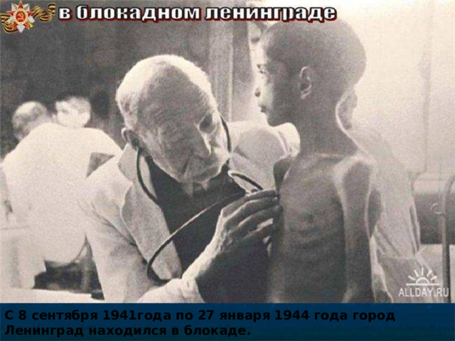 С 8 сентября 1941года по 27 января 1944 года город Ленинград находился в блокаде. 