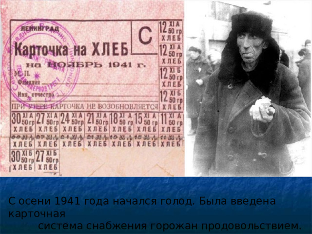 С осени 1941 года начался голод. Была введена карточная  система снабжения горожан продовольствием. 