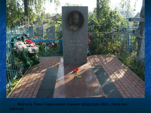  Могила Тани Савичевой (Нижегородская обл., поселок Шатки). 