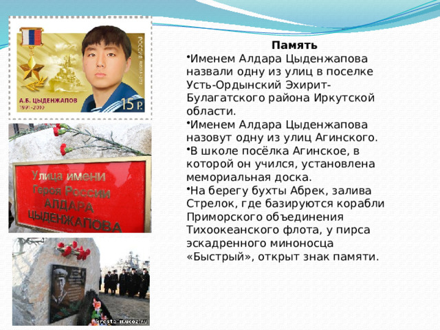 Память Именем Алдара Цыденжапова назвали одну из улиц в поселке Усть-Ордынский Эхирит-Булагатского района Иркутской области. Именем Алдара Цыденжапова назовут одну из улиц Агинского. В школе посёлка Агинское, в которой он учился, установлена мемориальная доска. На берегу бухты Абрек, залива Стрелок, где базируются корабли Приморского объединения Тихоокеанского флота, у пирса эскадренного миноносца «Быстрый», открыт знак памяти. 