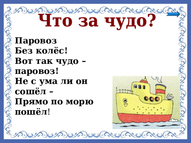 Паровоз Без колёс! Вот так чудо – паровоз! Не с ума ли он сошёл – Прямо по морю пошёл ! 