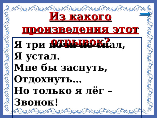 Из какого произведения этот отрывок?  Я три ночи не спал, Я устал. Мне бы заснуть, Отдохнуть… Но только я лёг – Звонок!  