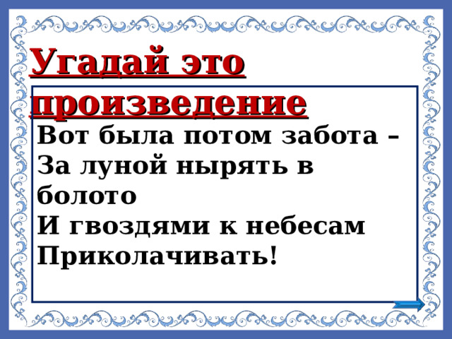 Угадай это произведение   Вот была потом забота – За луной нырять в болото И гвоздями к небесам Приколачивать!  