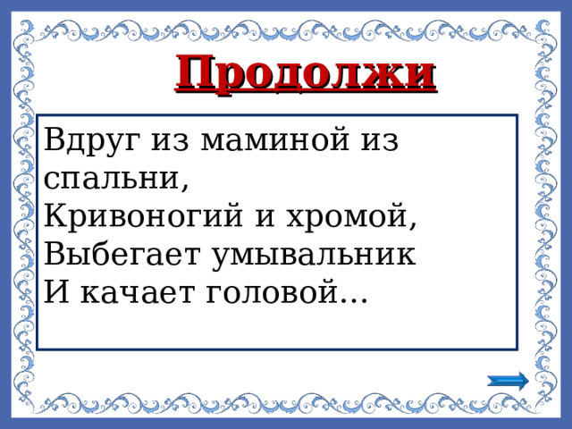 Продолжи  Вдруг из маминой из спальни, Кривоногий и хромой, Выбегает умывальник И качает головой… 