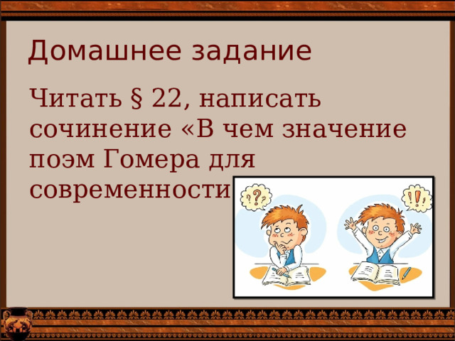 Домашнее задание Читать § 22, написать сочинение «В чем значение поэм Гомера для современности?» 