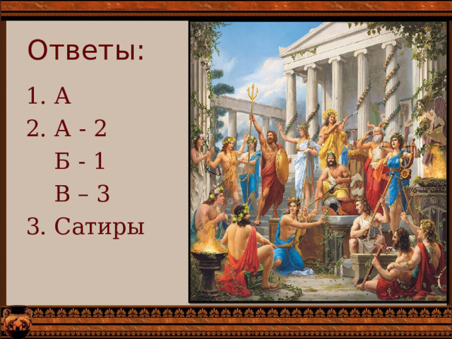 Ответы: 1. А 2. А - 2  Б - 1  В – 3 3. Сатиры 