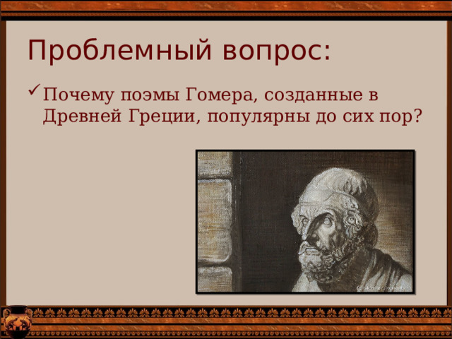 Проблемный вопрос: Почему поэмы Гомера, созданные в Древней Греции, популярны до сих пор? 