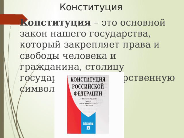 Конституция Конституция – это основной закон нашего государства, который закрепляет права и свободы человека и гражданина, столицу государства и государственную символику . 