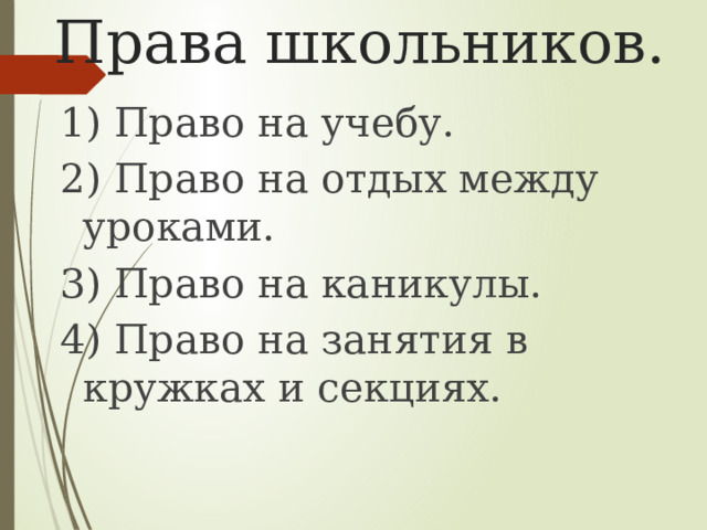 Права школьников. 1) Право на учебу. 2) Право на отдых между уроками. 3) Право на каникулы. 4) Право на занятия в кружках и секциях. 